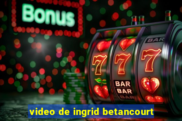 video de ingrid betancourt